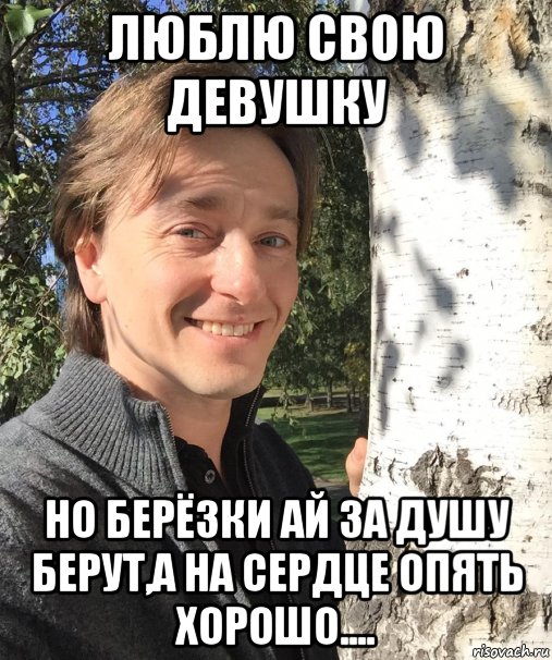 люблю свою девушку но берёзки ай за душу берут,а на сердце опять хорошо...., Мем Безруков с берёзкой