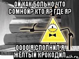 ой как больно что сомной? кто я? где я? оооо я сполнил я жёлтый крокодил