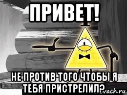привет! не против того чтобы я тебя пристрелил?