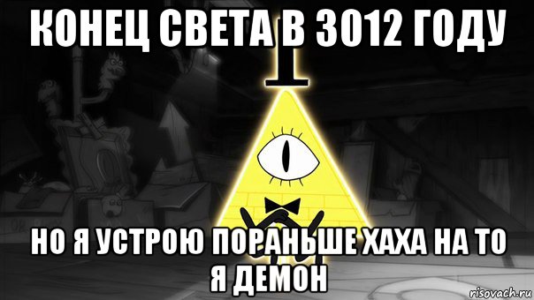 конец света в 3012 году но я устрою пораньше хаха на то я демон