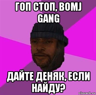 гоп стоп, bomj gang дайте деняк, если найду?, Мем Бомж самп рп