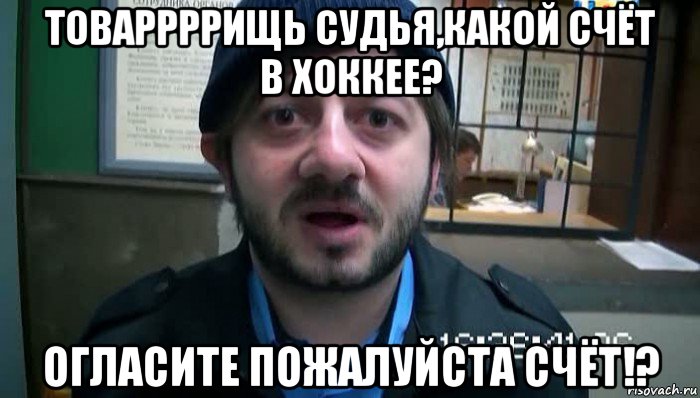 товаррррищь судья,какой счёт в хоккее? огласите пожалуйста счёт!?, Мем Бородач