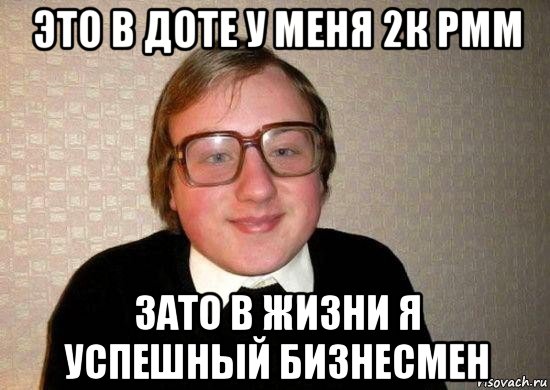 это в доте у меня 2к рмм зато в жизни я успешный бизнесмен, Мем Ботан