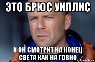 это брюс уиллис и он смотрит на конец света как на говно, Мем Брюс Уиллис