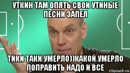 уткин там опять свои утиные песни запел тики таки умерло))какой умерло поправить надо и все, Мем бубнов