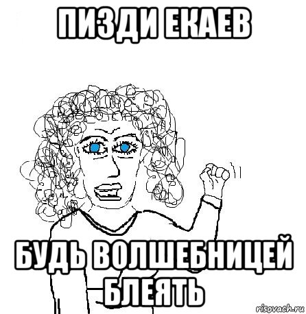 пизди екаев будь волшебницей блеять, Мем Будь бабой-блеадь