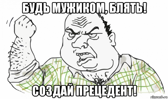 будь мужиком, блять! создай прецедент!, Мем Будь мужиком