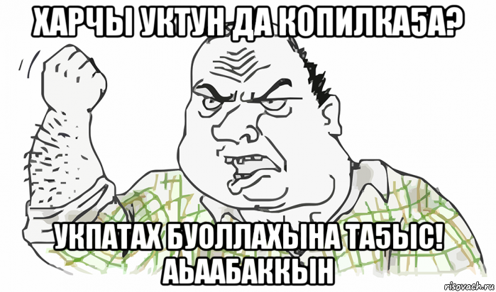 харчы уктун да копилка5а? укпатах буоллахына та5ыс! аьаабаккын, Мем Будь мужиком