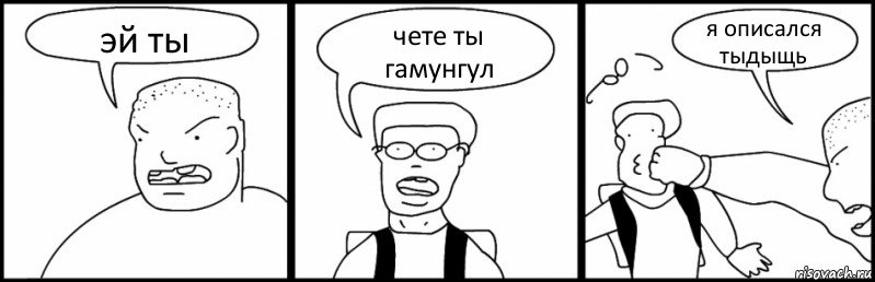 эй ты чете ты гамунгул я описался тыдыщь