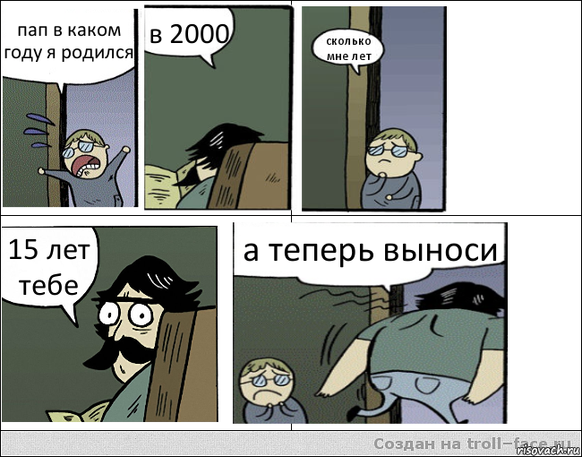 пап в каком году я родился в 2000 сколько мне лет 15 лет тебе а теперь выноси, Комикс Пучеглазый отец уходит