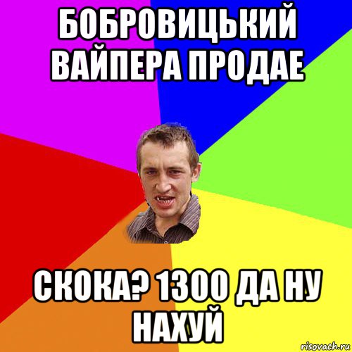 бобровицький вайпера продае скока? 1300 да ну нахуй, Мем Чоткий паца