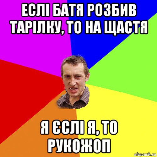 еслі батя розбив тарілку, то на щастя я єслі я, то рукожоп, Мем Чоткий паца