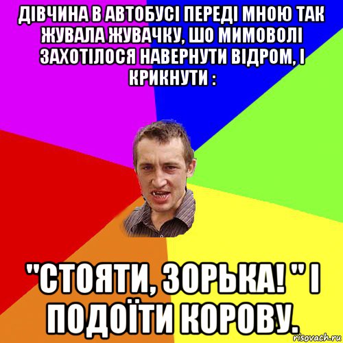 дівчина в автобусі переді мною так жувала жувачку, шо мимоволі захотілося навернути відром, і крикнути : "стояти, зорька! " і подоїти корову., Мем Чоткий паца