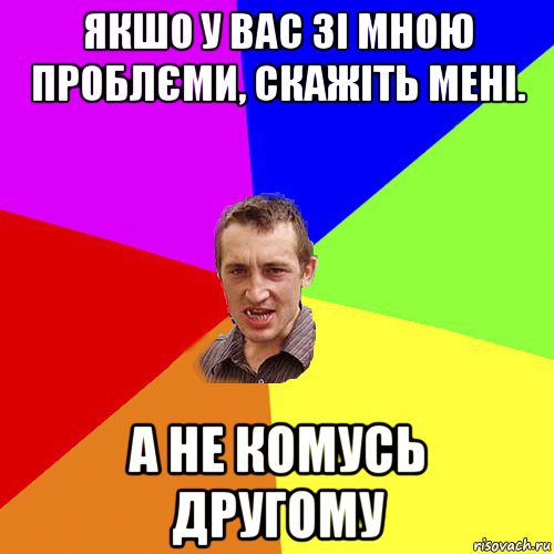 якшо у вас зі мною проблєми, скажіть мені. а не комусь другому, Мем Чоткий паца