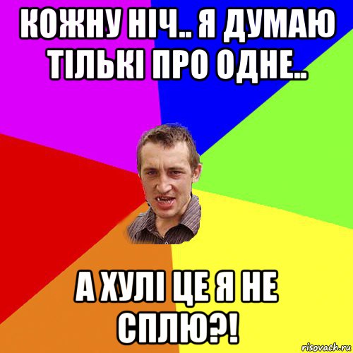 кожну ніч.. я думаю тількі про одне.. а хулі це я не сплю?!, Мем Чоткий паца