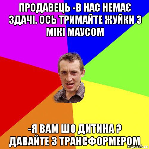 продавець -в нас немає здачі. ось тримайте жуйки з мікі маусом -я вам шо дитина ? давайте з трансформером, Мем Чоткий паца
