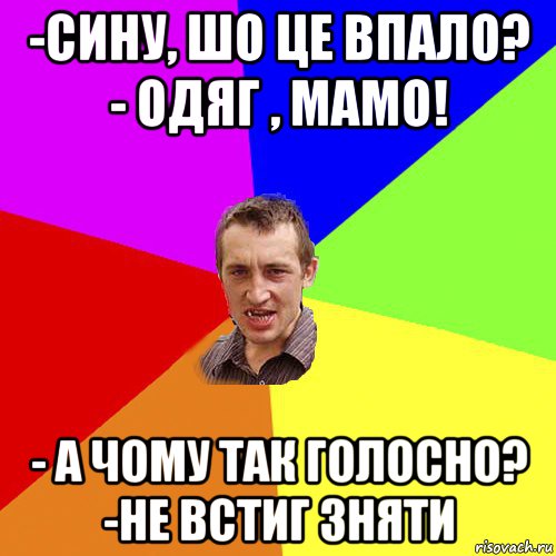 -сину, шо це впало? - одяг , мамо! - а чому так голосно? -не встиг зняти, Мем Чоткий паца