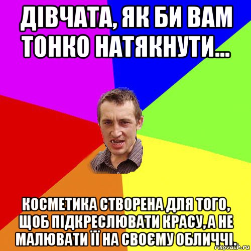 дівчата, як би вам тонко натякнути... косметика створена для того, щоб підкреслювати красу, а не малювати її на своєму обличчі., Мем Чоткий паца