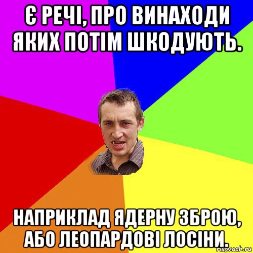 є речі, про винаходи яких потім шкодують. наприклад ядерну зброю, або леопардові лосіни., Мем Чоткий паца