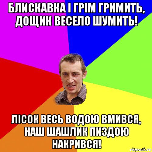 блискавка і грім гримить, дощик весело шумить! лісок весь водою вмився, наш шашлик пиздою накрився!, Мем Чоткий паца