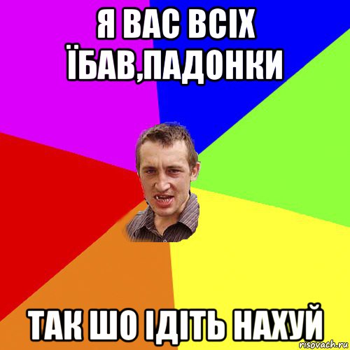 я вас всіх їбав,падонки так шо ідіть нахуй, Мем Чоткий паца