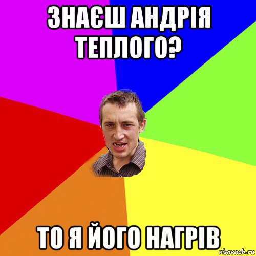 знаєш андрія теплого? то я його нагрів, Мем Чоткий паца