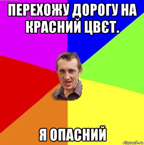 перехожу дорогу на красний цвєт. я опасний