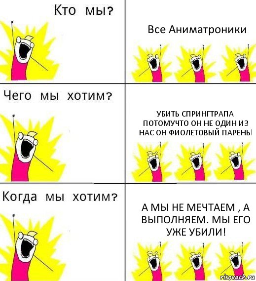 Все Аниматроники Убить СпрингТрапа потомучто он не один из нас он фиолетовый парень! А мы не мечтаем , а выполняем. Мы его уже убили!, Комикс Что мы хотим