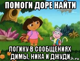 помоги доре найти логику в сообщениях димы, ника и джуди, Мем Даша следопыт