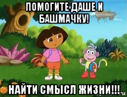 помогите даше и башмачку! найти смысл жизни!!!, Мем Даша следопыт