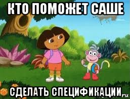 кто поможет саше сделать спецификации, Мем Даша следопыт