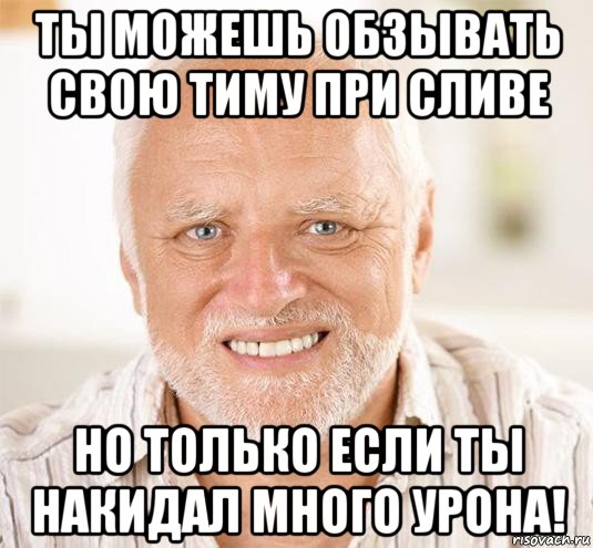 ты можешь обзывать свою тиму при сливе но только если ты накидал много урона!