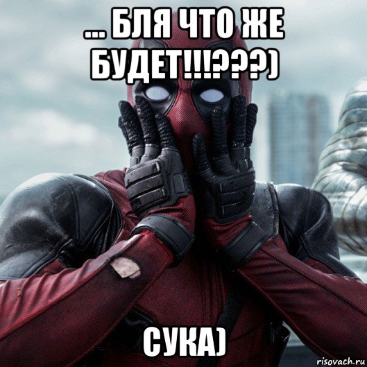 ... бля что же будет!!!???) сука), Мем     Дэдпул