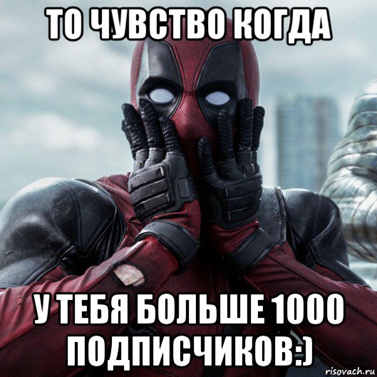 то чувство когда у тебя больше 1000 подписчиков:), Мем     Дэдпул