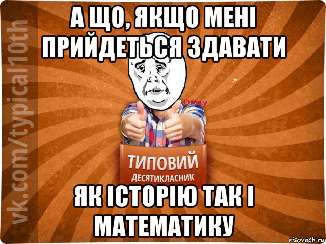 а що, якщо мені прийдеться здавати як історію так і математику, Мем десятиклассник13