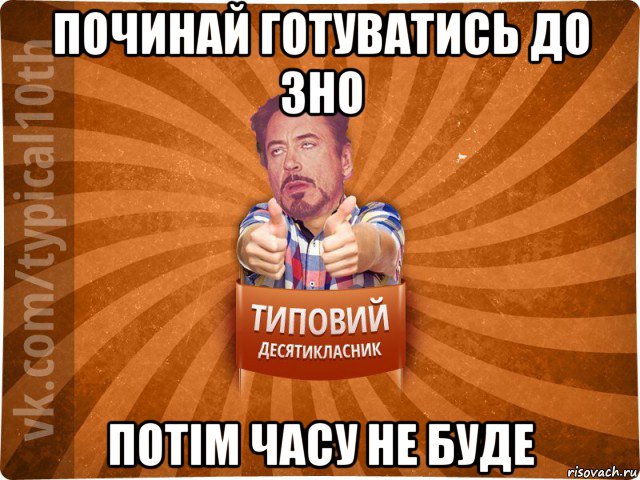 починай готуватись до зно потім часу не буде