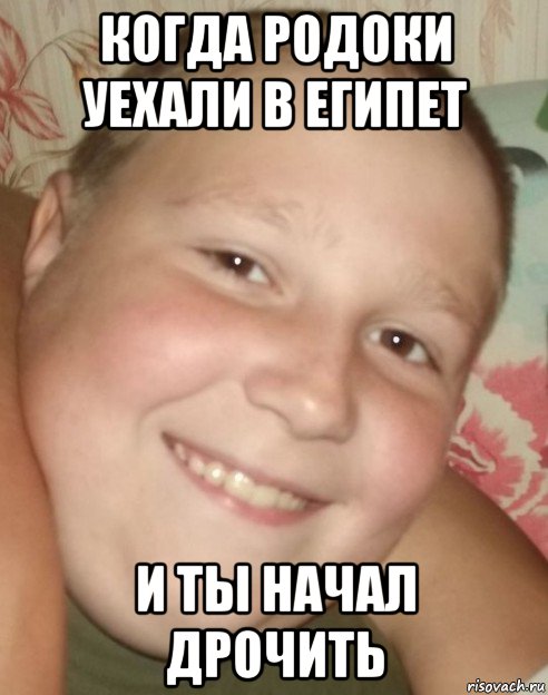 когда родоки уехали в египет и ты начал дрочить
