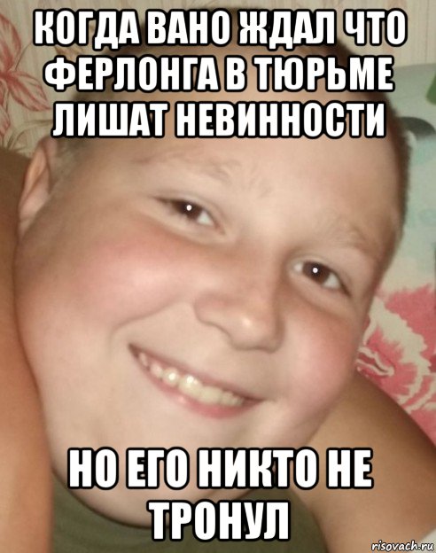 когда вано ждал что ферлонга в тюрьме лишат невинности но его никто не тронул