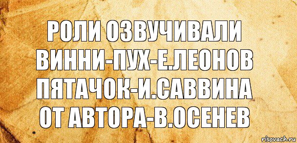 роли озвучивали
винни-пух-е.леонов
пятачок-и.саввина
от автора-в.осенев, Комикс Старая бумага