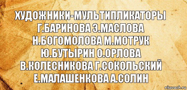 художники-мультипликаторы
г.баринова э.маслова
н.богомолова м.мотрук
ю.бутырин о.орлова
в.колесникова г.сокольский
е.малашенкова а.солин, Комикс Старая бумага