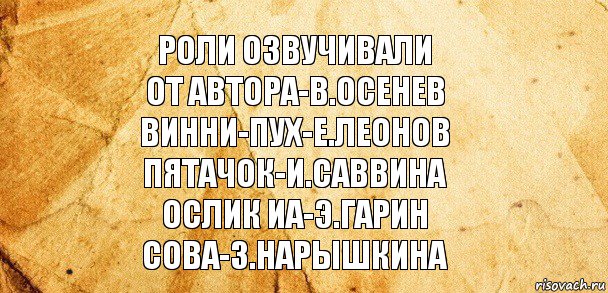 роли озвучивали
от автора-в.осенев
винни-пух-е.леонов
пятачок-и.саввина
ослик иа-э.гарин
сова-з.нарышкина