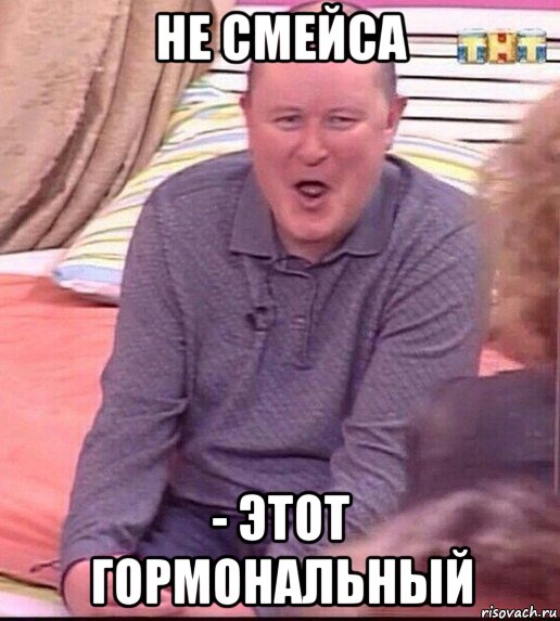 не смейса - этот гормональный, Мем  Должанский