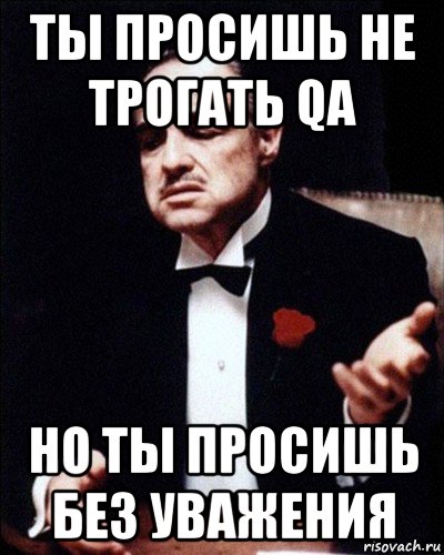 ты просишь не трогать qa но ты просишь без уважения