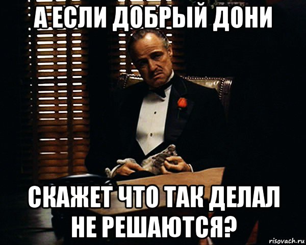 а если добрый дони скажет что так делал не решаются?, Мем Дон Вито Корлеоне