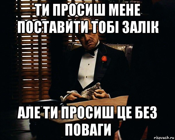 ти просиш мене поставити тобі залік але ти просиш це без поваги, Мем Дон Вито Корлеоне