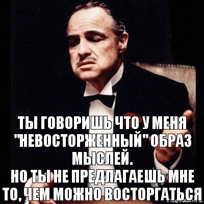 Ты говоришь что у меня "невосторженный" образ мыслей.
Но ты не предлагаешь мне то, чем можно восторгаться, Комикс Дон Вито Корлеоне 1