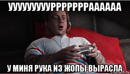 уууууууууррррррраааааа у миня рука из жопы вырасла, Мем Джими из гта 5
