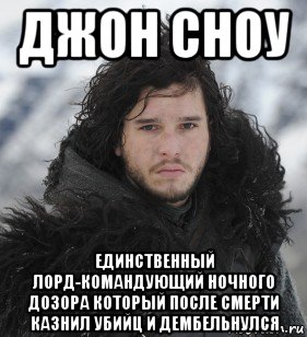 джон сноу единственный лорд-командующий ночного дозора который после смерти казнил убийц и дембельнулся, Мем Джон Сноу