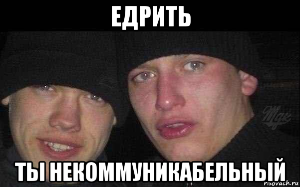 едрить ты некоммуникабельный