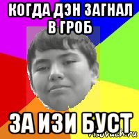 когда дэн загнал в гроб за изи буст